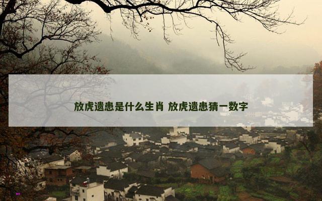 放虎遗患是什么生肖 放虎遗患猜一数字