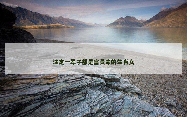 注定一辈子都是富贵命的生肖女