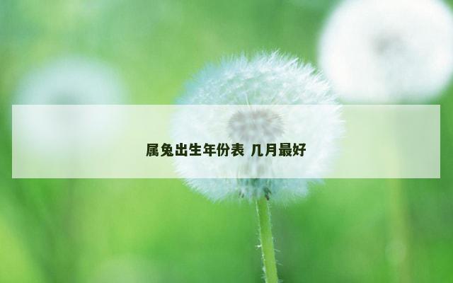 属兔出生年份表 几月最好