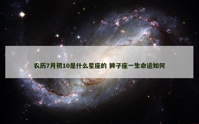 农历7月初10是什么星座的 狮子座一生命运如何