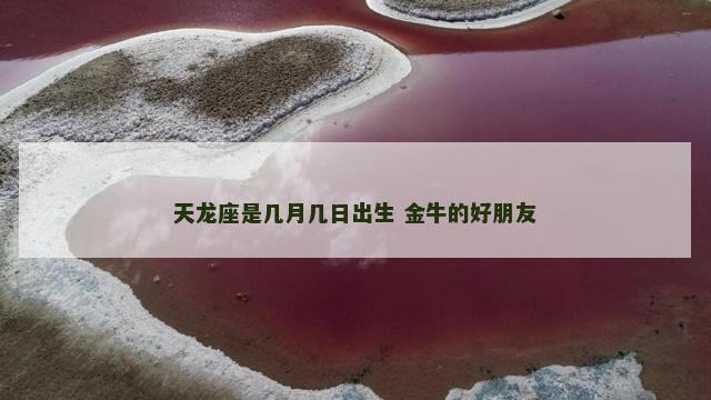 天龙座是几月几日出生 金牛的好朋友