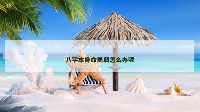 八字本身命局弱怎么办呢