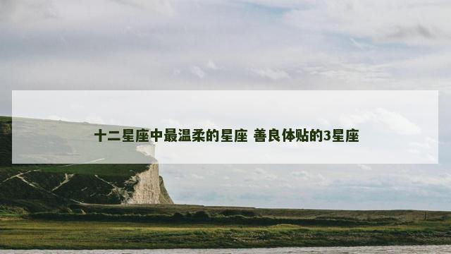 十二星座中最温柔的星座 善良体贴的3星座