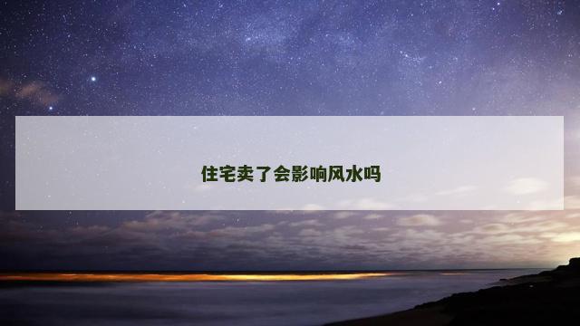 住宅卖了会影响风水吗