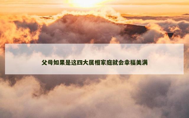 父母如果是这四大属相家庭就会幸福美满
