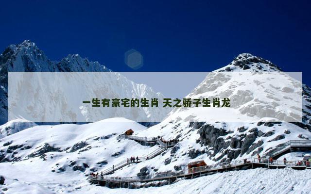 一生有豪宅的生肖 天之骄子生肖龙