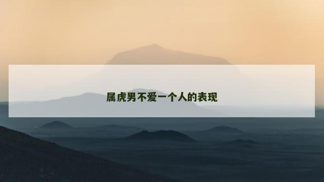 属虎男不爱一个人的表现