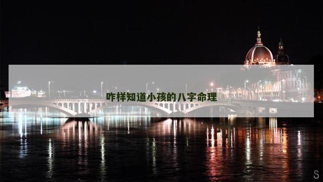 咋样知道小孩的八字命理