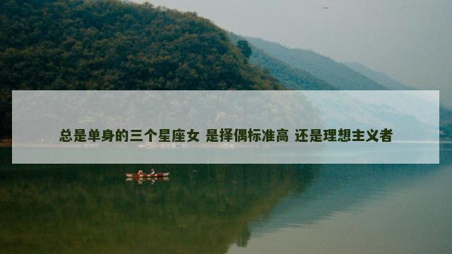 总是单身的三个星座女 是择偶标准高 还是理想主义者