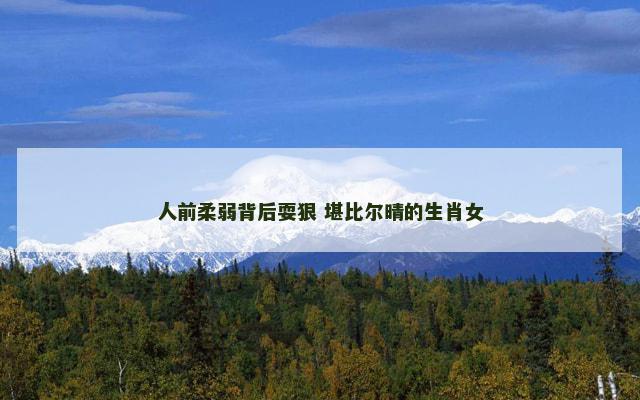 人前柔弱背后耍狠 堪比尔晴的生肖女