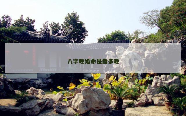 八字晚婚命是指多晚