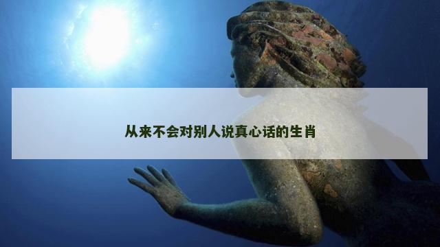 从来不会对别人说真心话的生肖