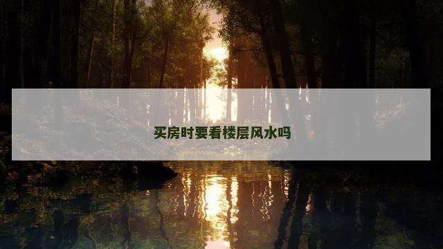 买房时要看楼层风水吗