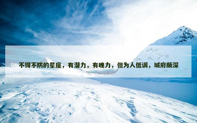 不得不防的星座，有潜力，有魄力，但为人低调，城府颇深