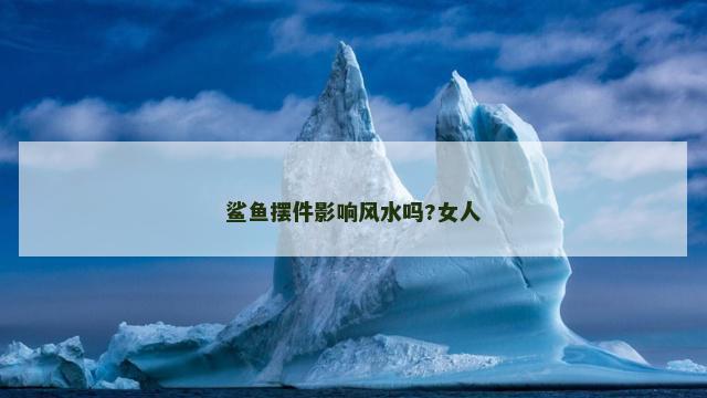 鲨鱼摆件影响风水吗?女人