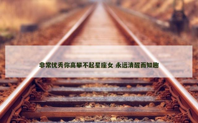 非常优秀你高攀不起星座女 永远清醒而知趣
