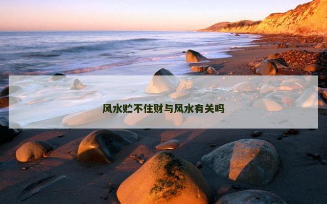 风水贮不住财与风水有关吗