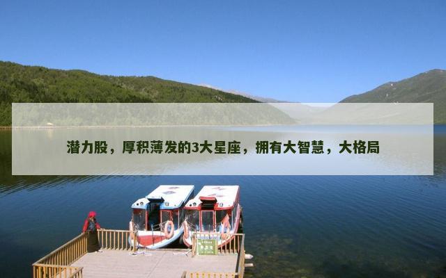 潜力股，厚积薄发的3大星座，拥有大智慧，大格局