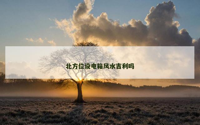 北方位设电箱风水吉利吗