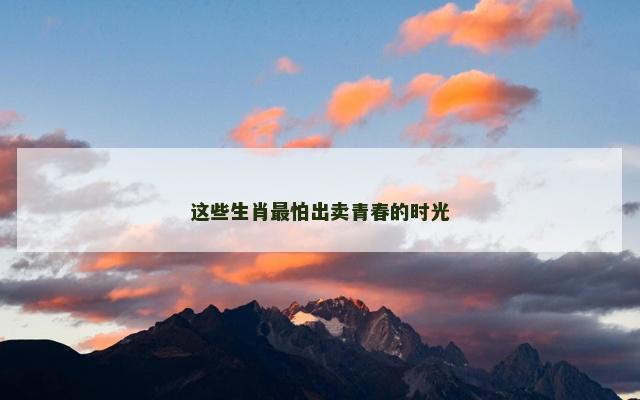 这些生肖最怕出卖青春的时光