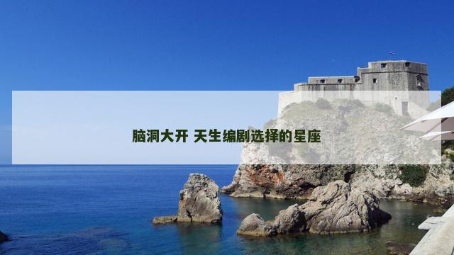 脑洞大开 天生编剧选择的星座