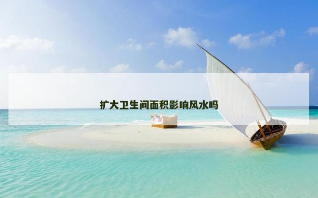 扩大卫生间面积影响风水吗