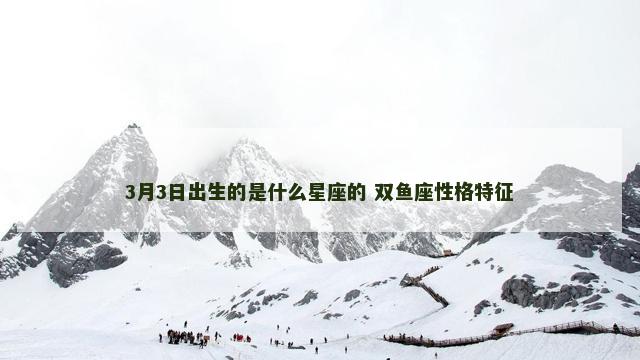 3月3日出生的是什么星座的 双鱼座性格特征