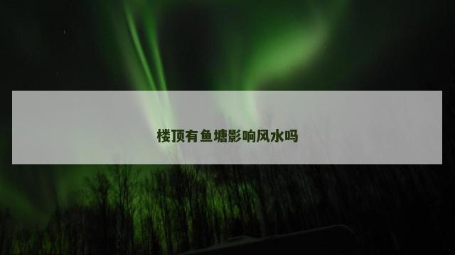 楼顶有鱼塘影响风水吗
