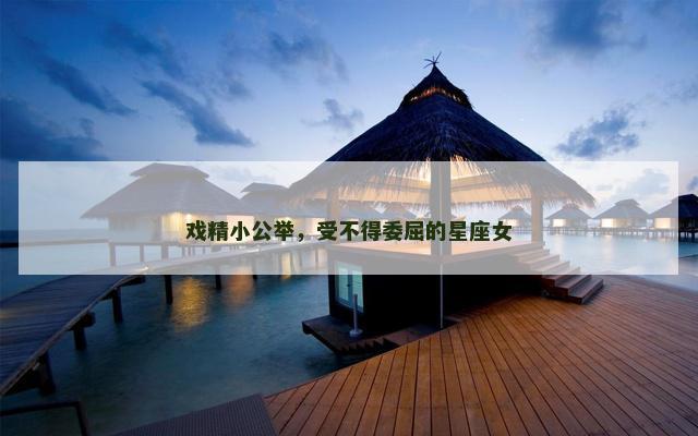 戏精小公举，受不得委屈的星座女