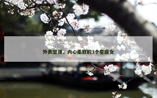外表坚强，内心柔软的3个星座女
