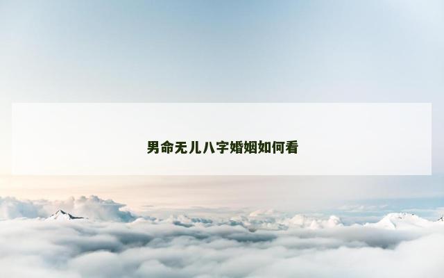 男命无儿八字婚姻如何看