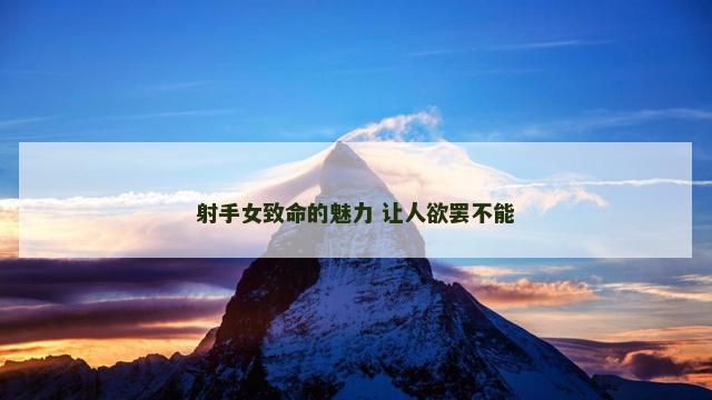 射手女致命的魅力 让人欲罢不能
