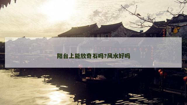 阳台上能放奇石吗?风水好吗