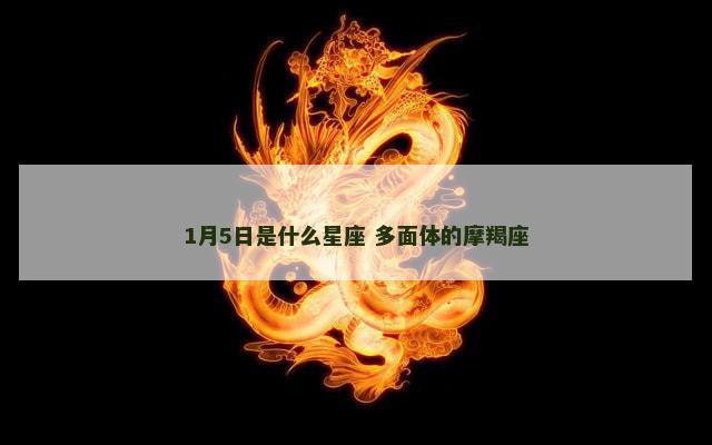 1月5日是什么星座 多面体的摩羯座
