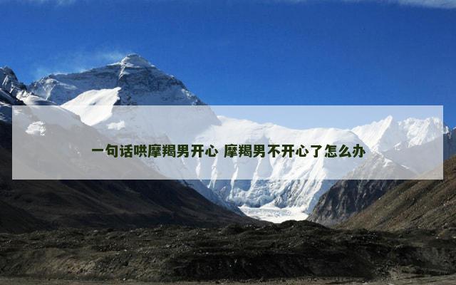 一句话哄摩羯男开心 摩羯男不开心了怎么办