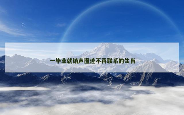 一毕业就销声匿迹不再联系的生肖
