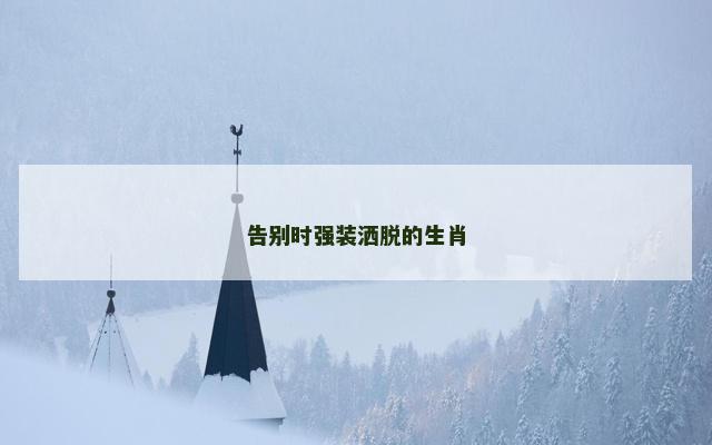 告别时强装洒脱的生肖