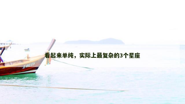 看起来单纯，实际上最复杂的3个星座