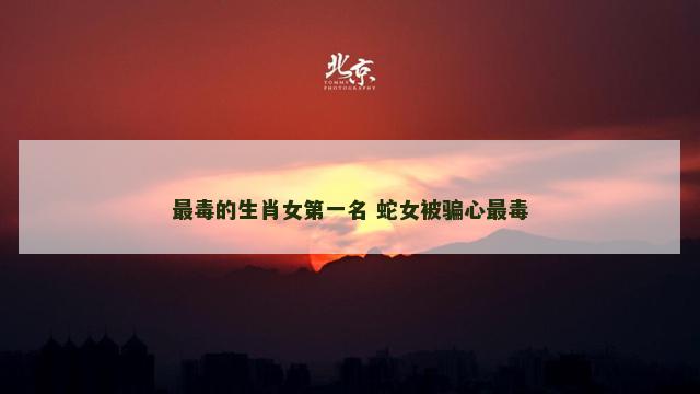 最毒的生肖女第一名 蛇女被骗心最毒