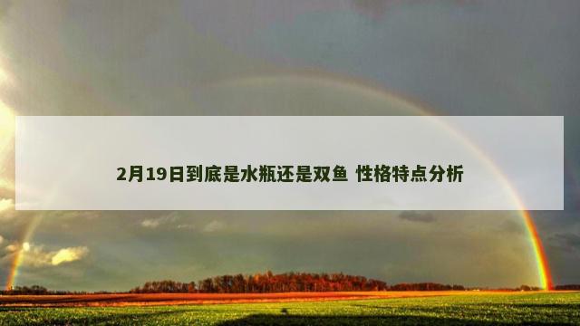 2月19日到底是水瓶还是双鱼 性格特点分析