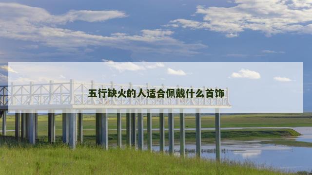 五行缺火的人适合佩戴什么首饰