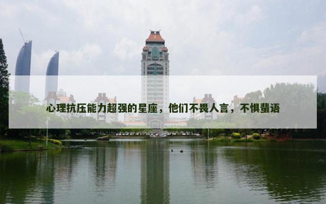 心理抗压能力超强的星座，他们不畏人言，不惧蜚语