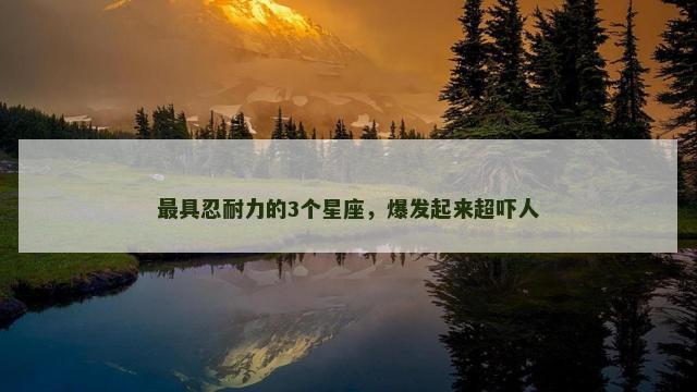 最具忍耐力的3个星座，爆发起来超吓人