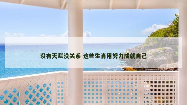 没有天赋没关系 这些生肖用努力成就自己