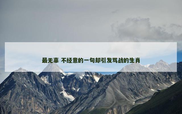最无辜 不经意的一句却引发骂战的生肖