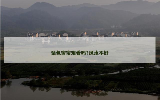 紫色窗帘难看吗?风水不好