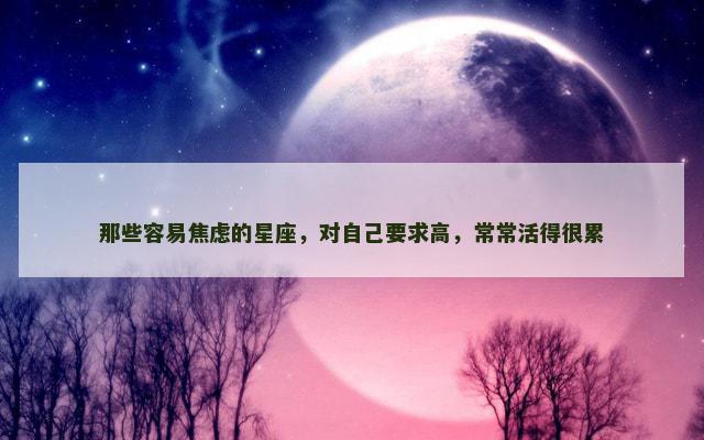 那些容易焦虑的星座，对自己要求高，常常活得很累