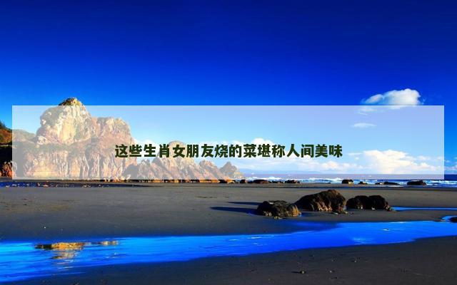 这些生肖女朋友烧的菜堪称人间美味