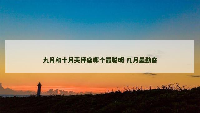九月和十月天秤座哪个最聪明 几月最勤奋
