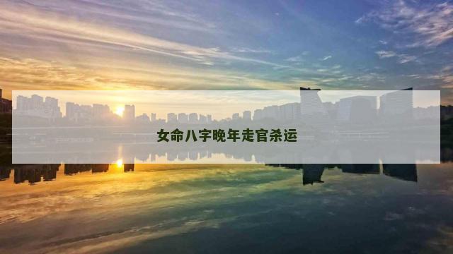 女命八字晚年走官杀运